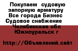 Покупаем  судовую запорную арматуру - Все города Бизнес » Судовое снабжение   . Челябинская обл.,Южноуральск г.